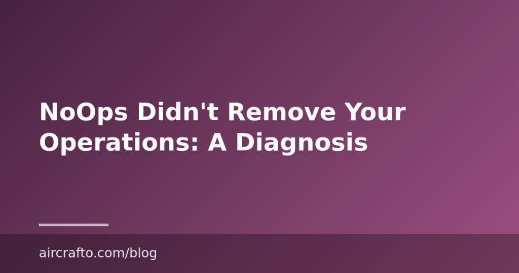 NoOps Didn’t Remove Your Operations: A Diagnosis